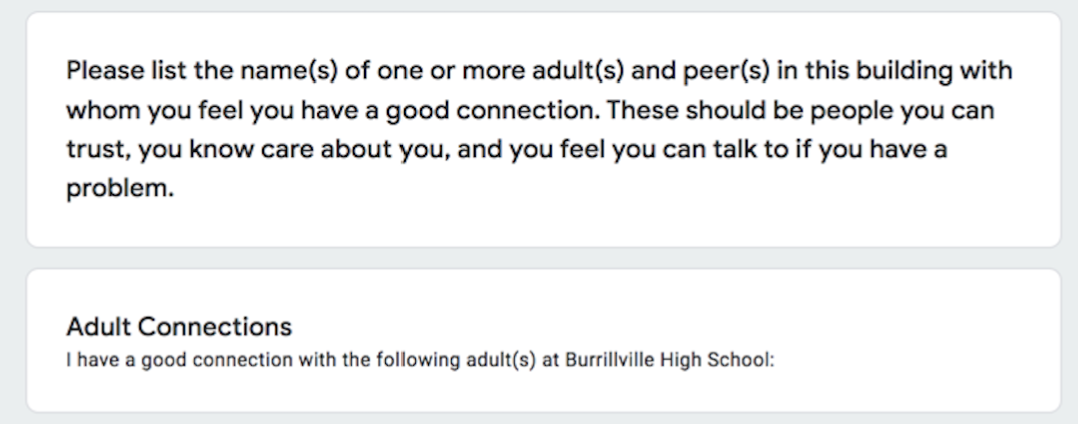 Please list the name(s) of one or more adult(s) and peer(s) in this building with whom you feel you have a good connection. These should be people you can trust, you know care about you, and you feel you can talk to if you have a problem. Adult Connections I have a good connection with the following adult(s) at my High School.